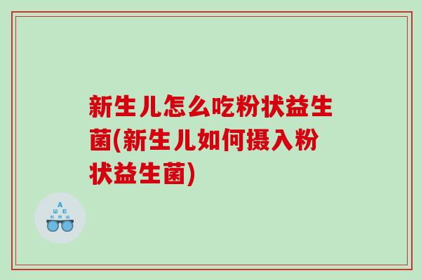 新生儿怎么吃粉状益生菌(新生儿如何摄入粉状益生菌)