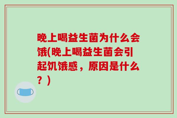 晚上喝益生菌为什么会饿(晚上喝益生菌会引起饥饿感，原因是什么？)