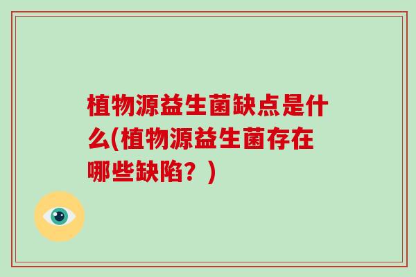 植物源益生菌缺点是什么(植物源益生菌存在哪些缺陷？)