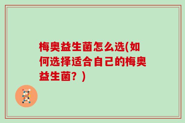 梅奥益生菌怎么选(如何选择适合自己的梅奥益生菌？)
