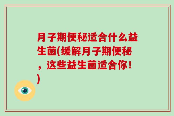 月子期便秘适合什么益生菌(缓解月子期便秘，这些益生菌适合你！)