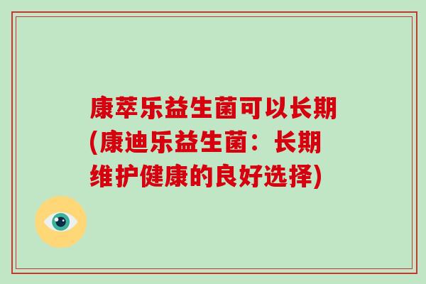 康萃乐益生菌可以长期(康迪乐益生菌：长期维护健康的良好选择)
