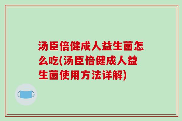 汤臣倍健成人益生菌怎么吃(汤臣倍健成人益生菌使用方法详解)
