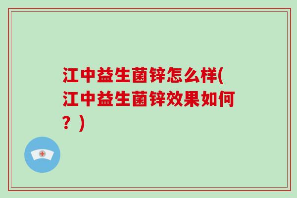 江中益生菌锌怎么样(江中益生菌锌效果如何？)