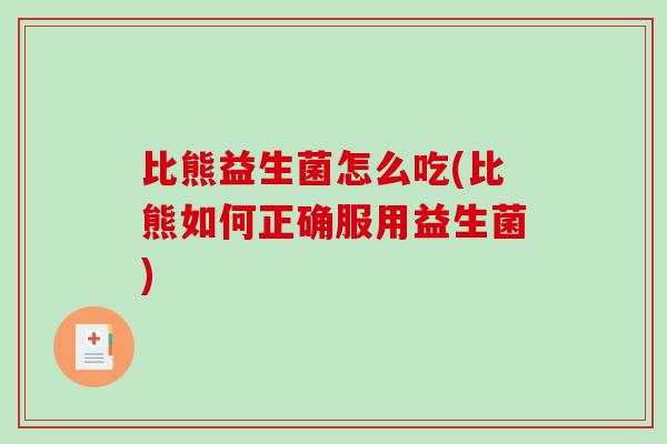 比熊益生菌怎么吃(比熊如何正确服用益生菌) 比熊益生菌怎么吃(比熊如何正确服用益生菌)