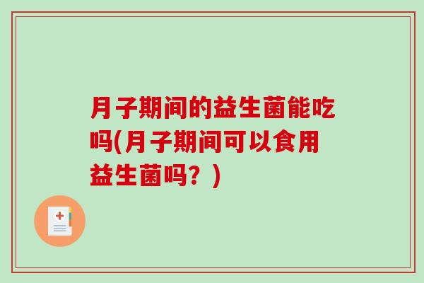 月子期间的益生菌能吃吗(月子期间可以食用益生菌吗？)