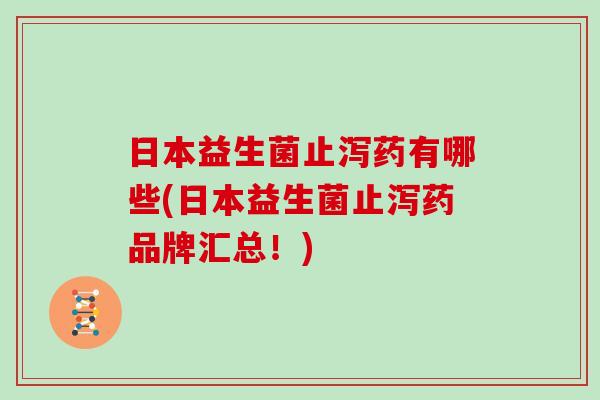 日本益生菌止泻药有哪些(日本益生菌止泻药品牌汇总！)