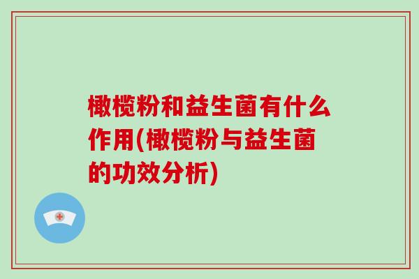 橄榄粉和益生菌有什么作用(橄榄粉与益生菌的功效分析)