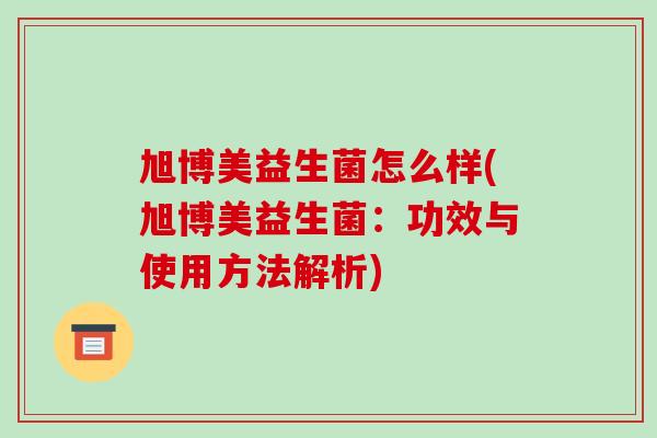 旭博美益生菌怎么样(旭博美益生菌：功效与使用方法解析)