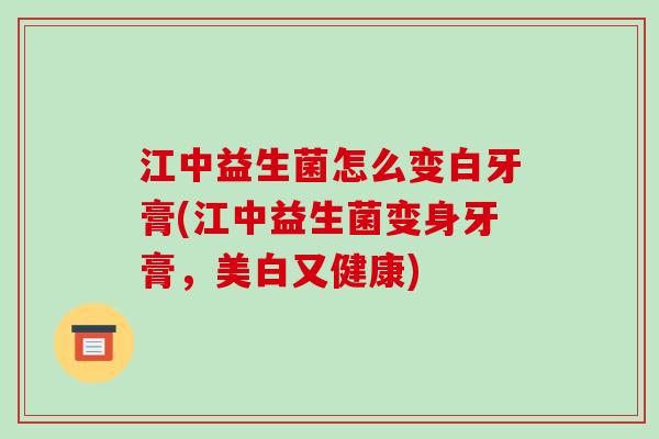 江中益生菌怎么变白牙膏(江中益生菌变身牙膏，美白又健康)