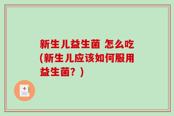 新生儿益生菌 怎么吃(新生儿应该如何服用益生菌？)