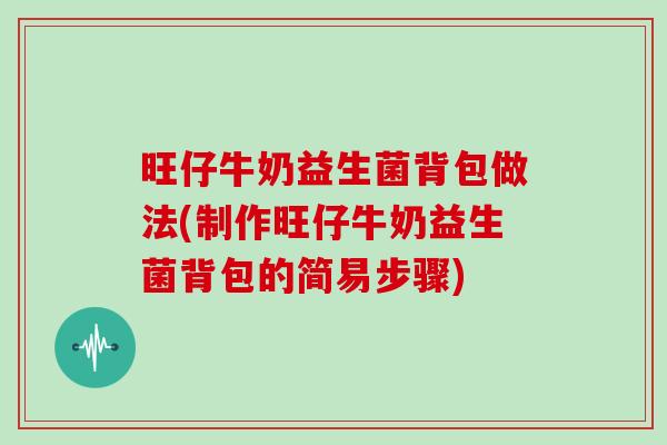 旺仔牛奶益生菌背包做法(制作旺仔牛奶益生菌背包的简易步骤)