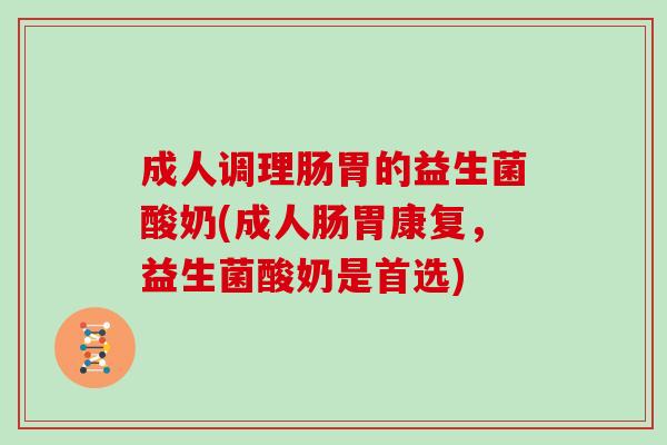 成人调理肠胃的益生菌酸奶(成人肠胃康复，益生菌酸奶是首选)