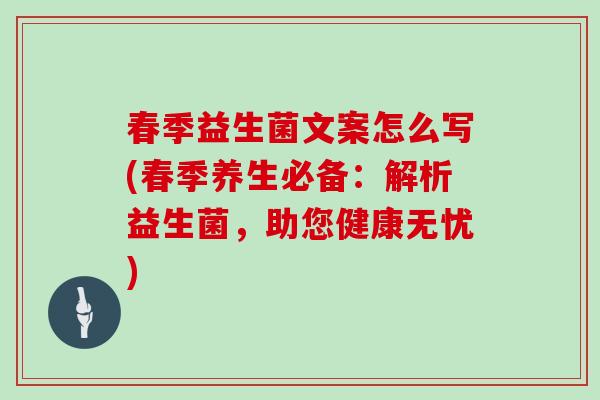 春季益生菌文案怎么写(春季养生必备：解析益生菌，助您健康无忧)