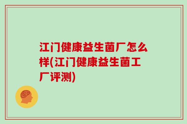 江门健康益生菌厂怎么样(江门健康益生菌工厂评测)
