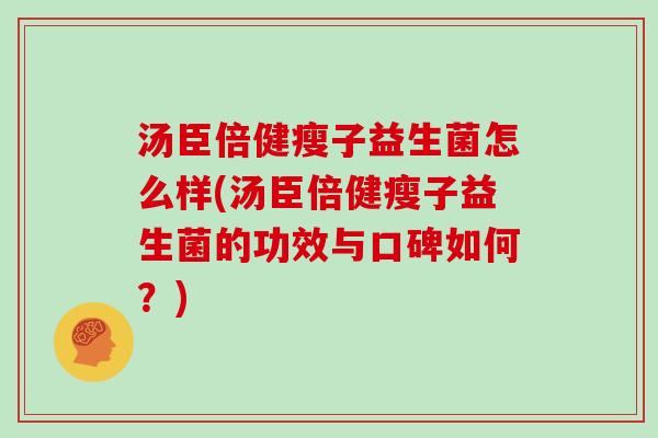 汤臣倍健瘦子益生菌怎么样(汤臣倍健瘦子益生菌的功效与口碑如何？)