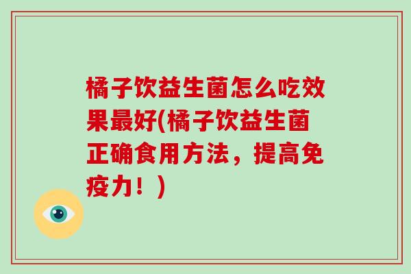 橘子饮益生菌怎么吃效果好(橘子饮益生菌正确食用方法，提高力！)