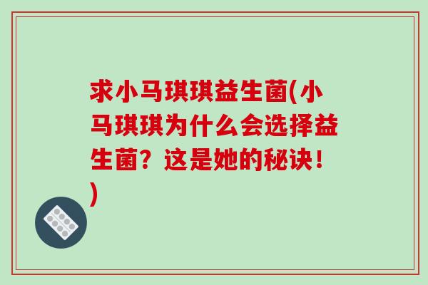 求小马琪琪益生菌(小马琪琪为什么会选择益生菌？这是她的秘诀！)