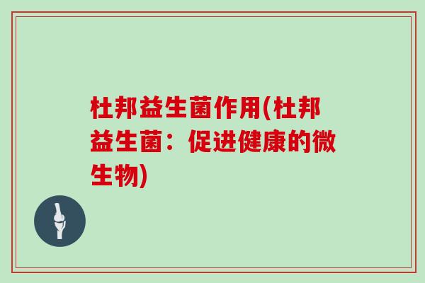 杜邦益生菌作用(杜邦益生菌：促进健康的微生物)