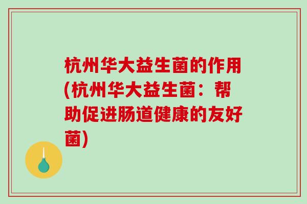 杭州华大益生菌的作用(杭州华大益生菌：帮助促进肠道健康的友好菌)