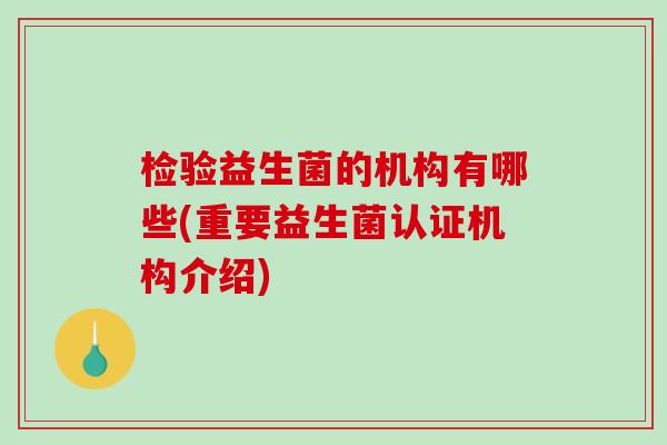 检验益生菌的机构有哪些(重要益生菌认证机构介绍)