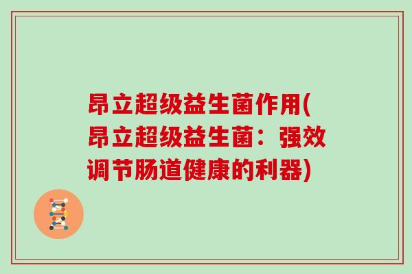 昂立超级益生菌作用(昂立超级益生菌：强效调节肠道健康的利器)