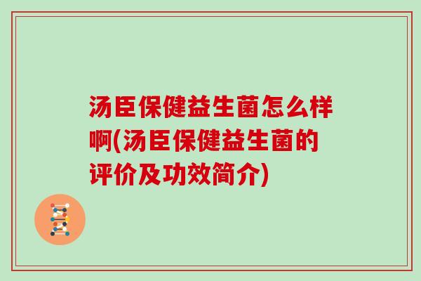 汤臣保健益生菌怎么样啊(汤臣保健益生菌的评价及功效简介)