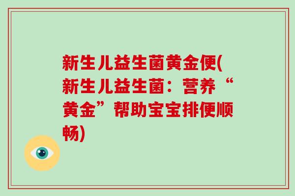 新生儿益生菌黄金便(新生儿益生菌：营养“黄金”帮助宝宝排便顺畅)
