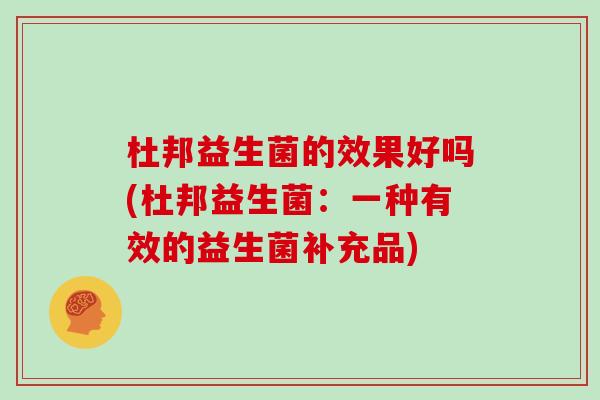 杜邦益生菌的效果好吗(杜邦益生菌：一种有效的益生菌补充品)