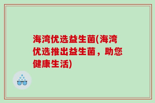 海湾优选益生菌(海湾优选推出益生菌，助您健康生活)