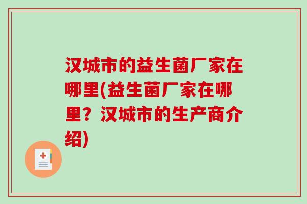 汉城市的益生菌厂家在哪里(益生菌厂家在哪里？汉城市的生产商介绍)