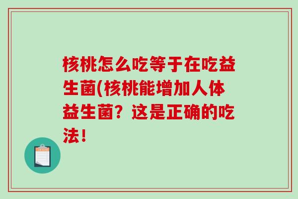 核桃怎么吃等于在吃益生菌(核桃能增加人体益生菌？这是正确的吃法！
