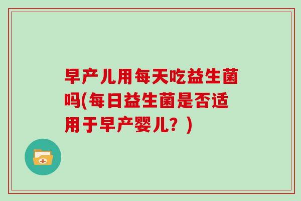 早产儿用每天吃益生菌吗(每日益生菌是否适用于早产婴儿？)