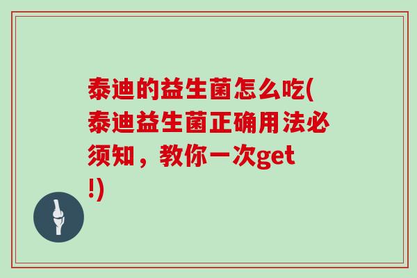 泰迪的益生菌怎么吃(泰迪益生菌正确用法必须知，教你一次get!)