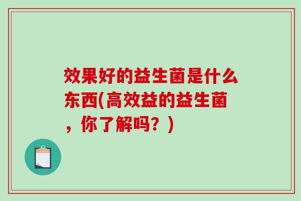 效果好的益生菌是什么东西(高效益的益生菌，你了解吗？)