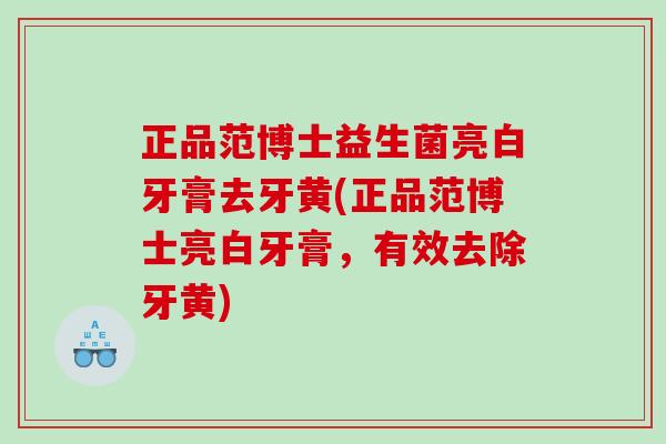 正品范博士益生菌亮白牙膏去牙黄(正品范博士亮白牙膏，有效去除牙黄)