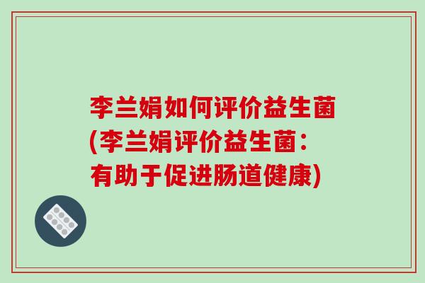 李兰娟如何评价益生菌(李兰娟评价益生菌：有助于促进肠道健康)