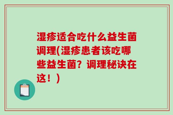 适合吃什么益生菌调理(患者该吃哪些益生菌？调理秘诀在这！)