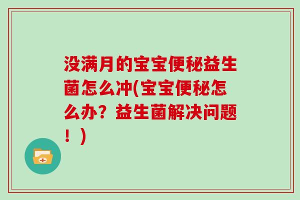 没满月的宝宝益生菌怎么冲(宝宝怎么办？益生菌解决问题！)