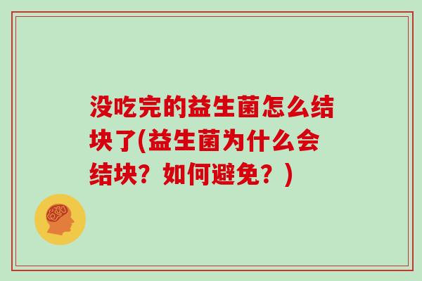 没吃完的益生菌怎么结块了(益生菌为什么会结块？如何避免？)