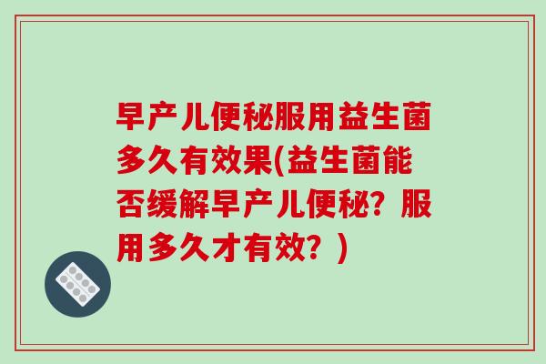 早产儿便秘服用益生菌多久有效果(益生菌能否缓解早产儿便秘？服用多久才有效？)