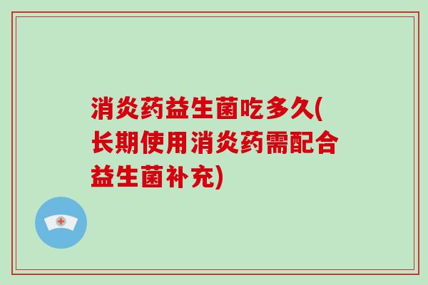 药益生菌吃多久(长期使用药需配合益生菌补充)