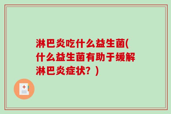 淋巴炎吃什么益生菌(什么益生菌有助于缓解淋巴状？)