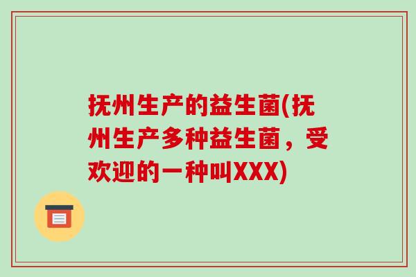 抚州生产的益生菌(抚州生产多种益生菌，受欢迎的一种叫XXX)