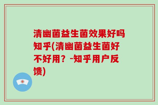清幽菌益生菌效果好吗知乎(清幽菌益生菌好不好用？-知乎用户反馈)