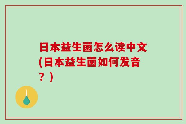 日本益生菌怎么读中文(日本益生菌如何发音？)