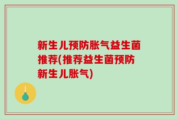 新生儿预防胀气益生菌推荐(推荐益生菌预防新生儿胀气)
