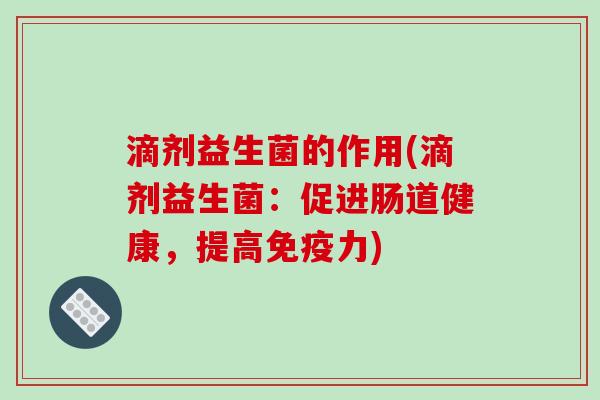 滴剂益生菌的作用(滴剂益生菌：促进肠道健康，提高力)