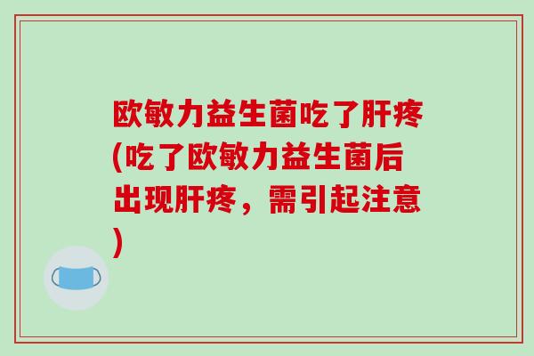 欧敏力益生菌吃了肝疼(吃了欧敏力益生菌后出现肝疼，需引起注意)