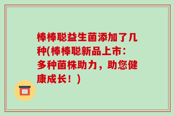 棒棒聪益生菌添加了几种(棒棒聪新品上市：多种菌株助力，助您健康成长！)